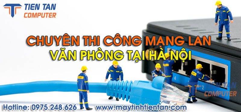 Thi công mạng LAN văn phòng, mạng wifi tại Hà Nội uy tín